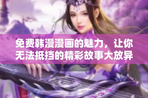 免费韩漫漫画的魅力，让你无法抵挡的精彩故事大放异彩