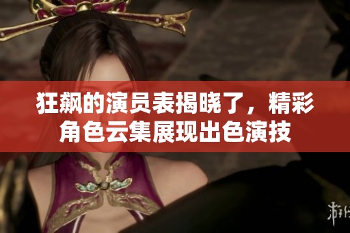 狂飙的演员表揭晓了，精彩角色云集展现出色演技