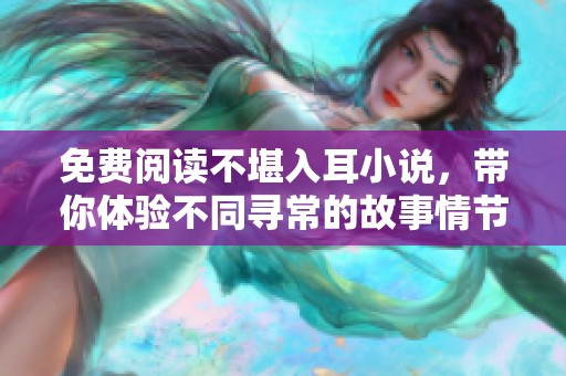 免费阅读不堪入耳小说，带你体验不同寻常的故事情节与情感冲击