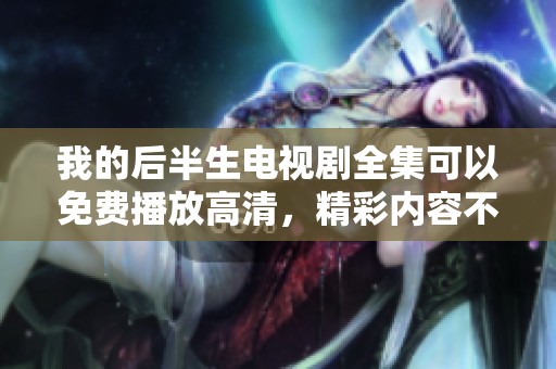 我的后半生电视剧全集可以免费播放高清，精彩内容不容错过！