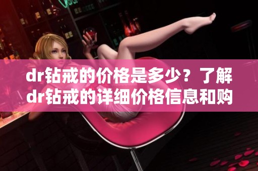 dr钻戒的价格是多少？了解dr钻戒的详细价格信息和购买建议