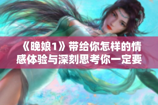 《晚娘1》带给你怎样的情感体验与深刻思考你一定要知道