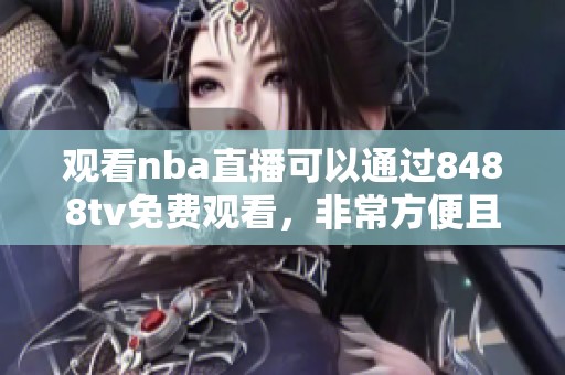 观看nba直播可以通过8488tv免费观看，非常方便且容易获取。
