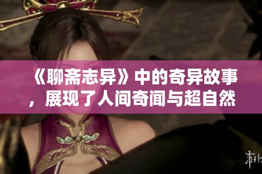 《聊斋志异》中的奇异故事，展现了人间奇闻与超自然现象。