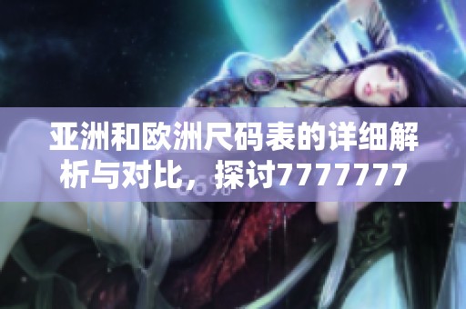 亚洲和欧洲尺码表的详细解析与对比，探讨7777777尺码的应用