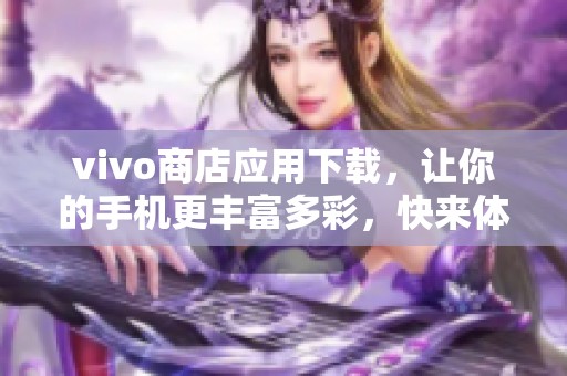 vivo商店应用下载，让你的手机更丰富多彩，快来体验吧！