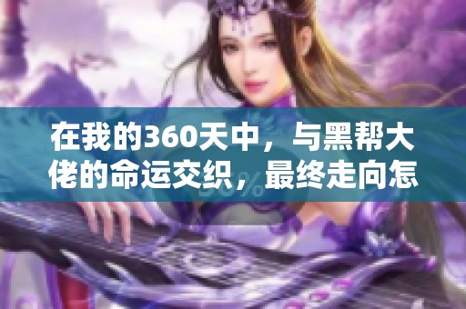 在我的360天中，与黑帮大佬的命运交织，最终走向怎样的结局呢