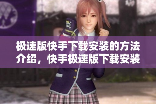 极速版快手下载安装的方法介绍，快手极速版下载安装步骤详解