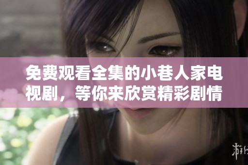 免费观看全集的小巷人家电视剧，等你来欣赏精彩剧情与人物故事！