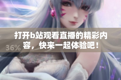打开b站观看直播的精彩内容，快来一起体验吧！
