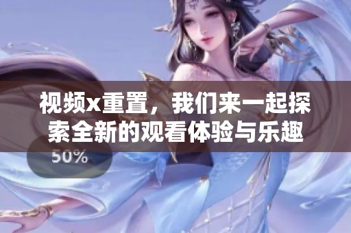 视频x重置，我们来一起探索全新的观看体验与乐趣