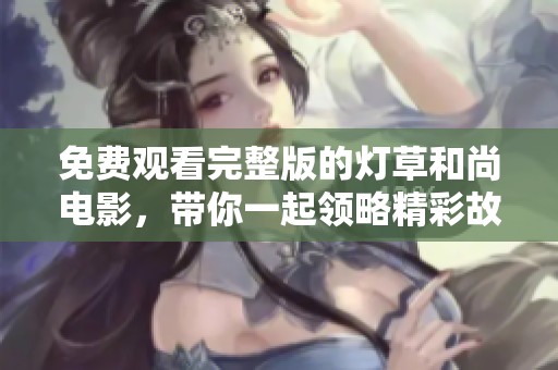 免费观看完整版的灯草和尚电影，带你一起领略精彩故事！