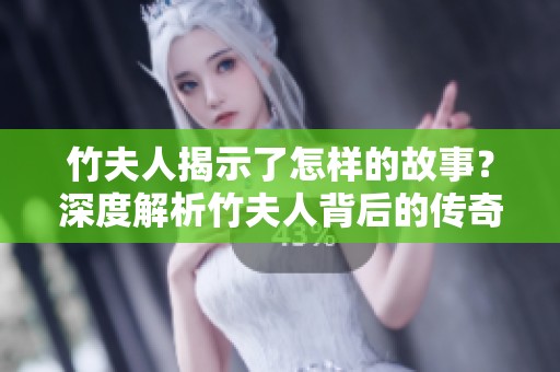 竹夫人揭示了怎样的故事？深度解析竹夫人背后的传奇与秘密