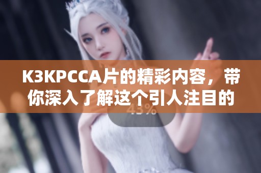 K3KPCCA片的精彩内容，带你深入了解这个引人注目的作品。