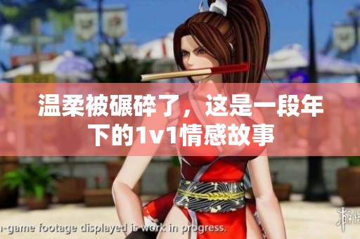 温柔被碾碎了，这是一段年下的1v1情感故事