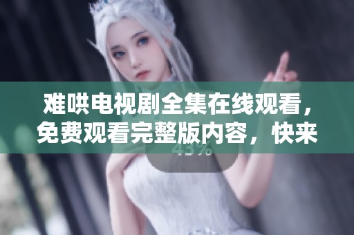 难哄电视剧全集在线观看，免费观看完整版内容，快来体验！