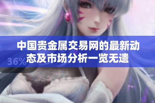 中国贵金属交易网的最新动态及市场分析一览无遗