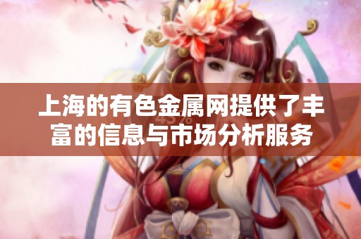 上海的有色金属网提供了丰富的信息与市场分析服务