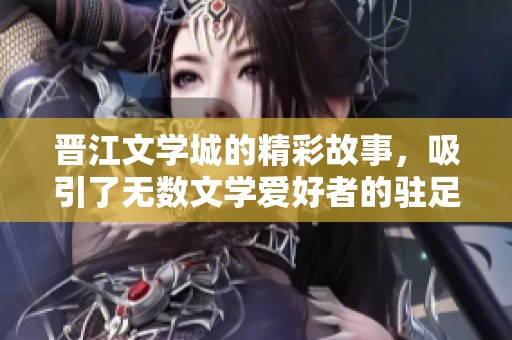 晋江文学城的精彩故事，吸引了无数文学爱好者的驻足与关注
