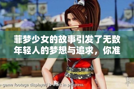 菲梦少女的故事引发了无数年轻人的梦想与追求，你准备好了吗？