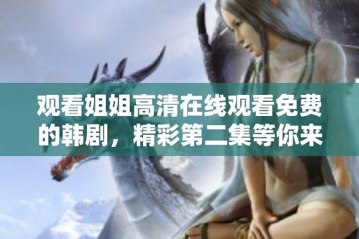 观看姐姐高清在线观看免费的韩剧，精彩第二集等你来享受！