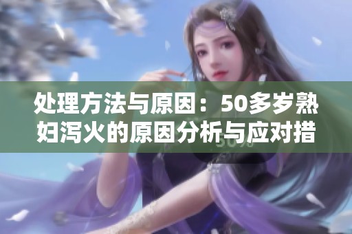 处理方法与原因：50多岁**泻火的原因分析与应对措施