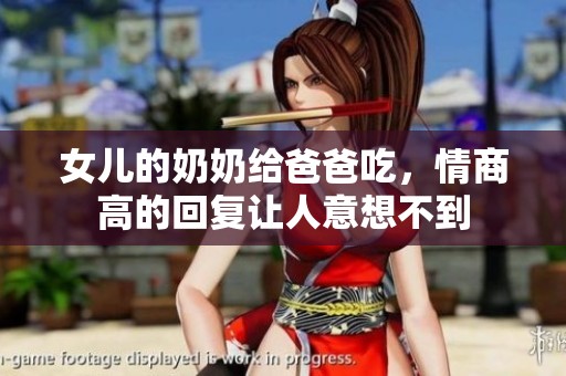 女儿的奶奶给爸爸吃，情商高的回复让人意想不到