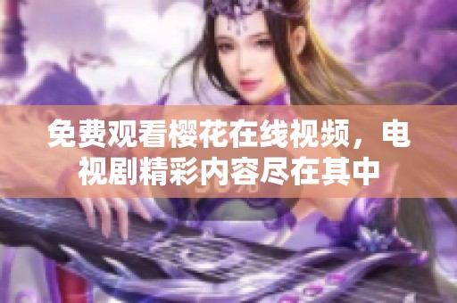免费观看樱花在线视频，电视剧精彩内容尽在其中