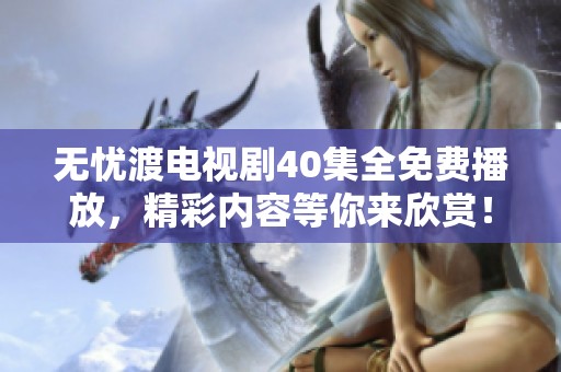 无忧渡电视剧40集全免费播放，精彩内容等你来欣赏！