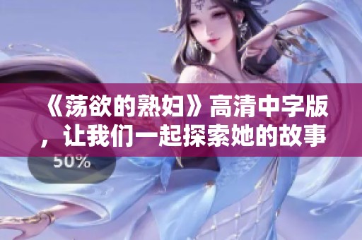 《荡欲的**》高清中字版，让我们一起探索她的故事与情感世界