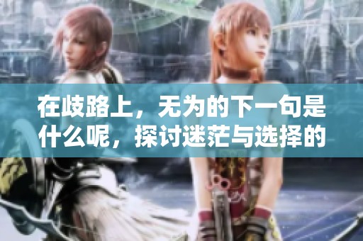 在歧路上，无为的下一句是什么呢，探讨迷茫与选择的意义