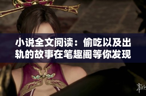 小说全文阅读：偷吃以及出轨的故事在笔趣阁等你发现