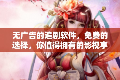 无广告的追剧软件，免费的选择，你值得拥有的影视享受