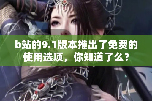 b站的9.1版本推出了免费的使用选项，你知道了么？
