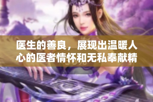 医生的善良，展现出温暖人心的医者情怀和无私奉献精神