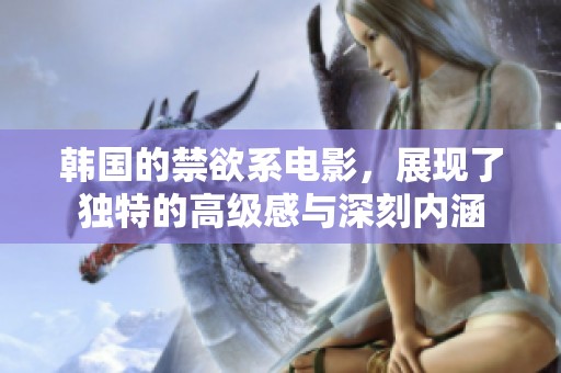 韩国的禁欲系电影，展现了独特的高级感与深刻内涵