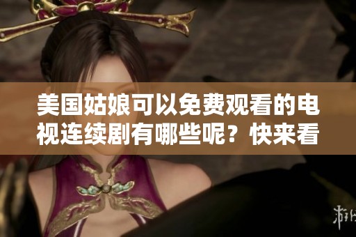美国姑娘可以免费观看的电视连续剧有哪些呢？快来看看这个精彩内容吧！