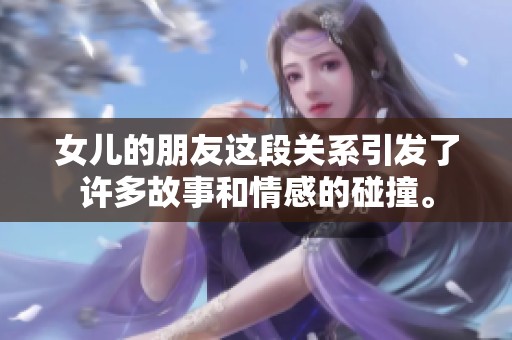 女儿的朋友这段关系引发了许多故事和情感的碰撞。