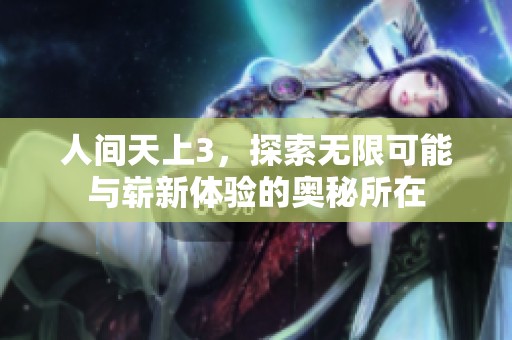 人间天上3，探索无限可能与崭新体验的奥秘所在