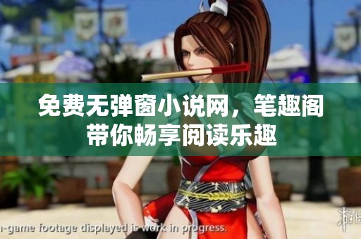 免费无弹窗小说网，笔趣阁带你畅享阅读乐趣