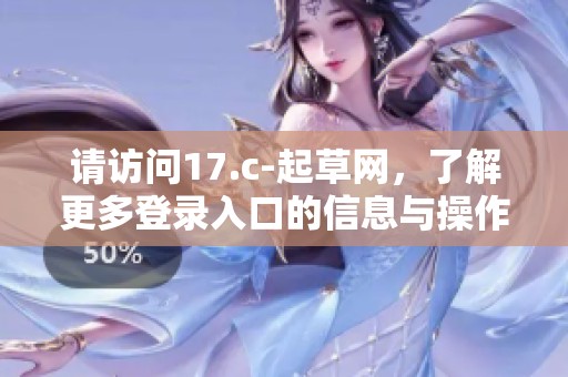 请访问17.c-起草网，了解更多登录入口的信息与操作指南。
