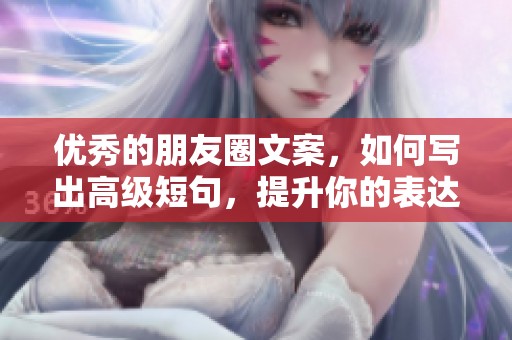 优秀的朋友圈文案，如何写出高级短句，提升你的表达水平？
