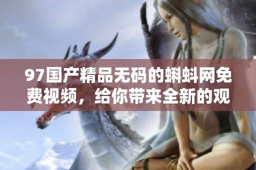 97******的蝌蚪网免费视频，给你带来全新的观影体验与精彩内容