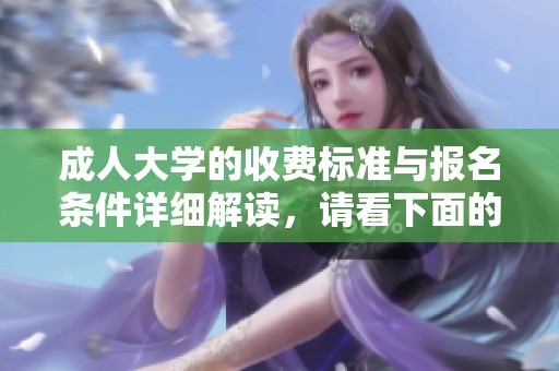 **大学的收费标准与报名条件详细解读，请看下面的相关信息