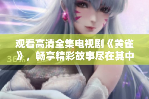 观看高清全集电视剧《黄雀》，畅享精彩故事尽在其中