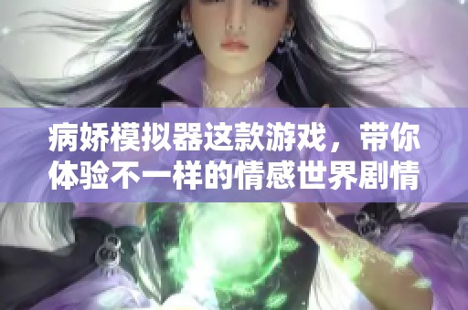病娇模拟器这款游戏，带你体验不一样的情感世界剧情！