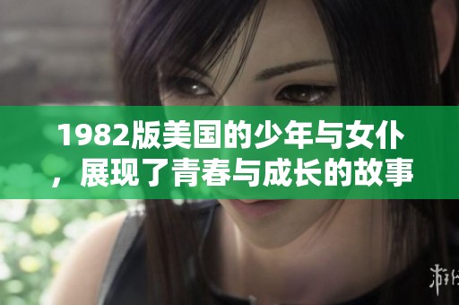 1982版美国的少年与女仆，展现了青春与成长的故事