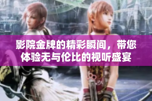 影院金牌的精彩瞬间，带您体验无与伦比的视听盛宴