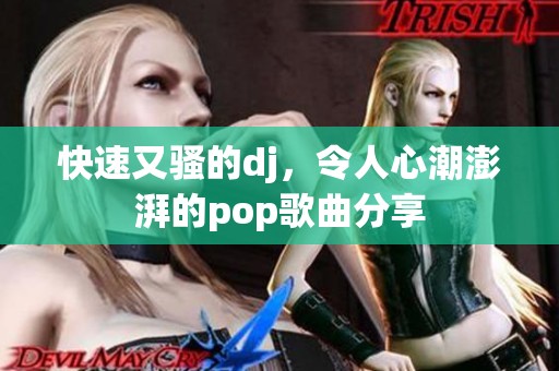 快速又骚的dj，令人心潮澎湃的pop歌曲分享