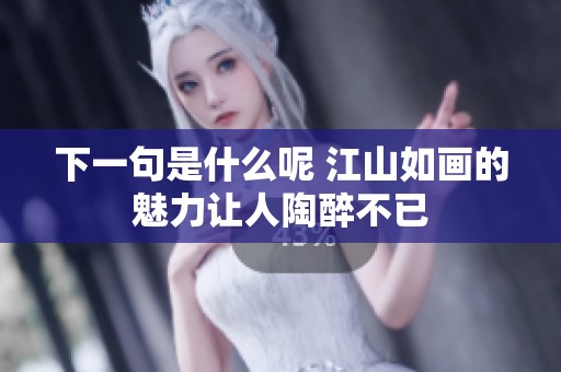 下一句是什么呢 江山如画的魅力让人陶醉不已